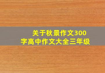 关于秋景作文300字高中作文大全三年级