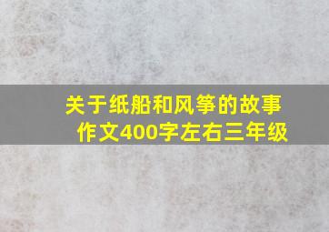 关于纸船和风筝的故事作文400字左右三年级