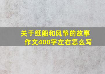 关于纸船和风筝的故事作文400字左右怎么写