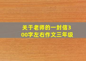 关于老师的一封信300字左右作文三年级