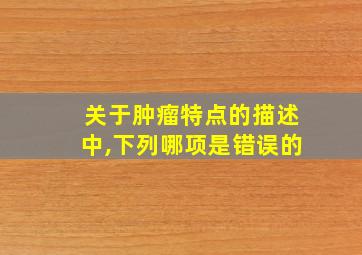 关于肿瘤特点的描述中,下列哪项是错误的