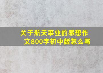 关于航天事业的感想作文800字初中版怎么写