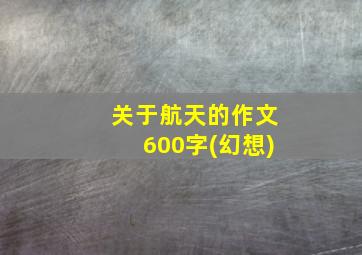 关于航天的作文600字(幻想)