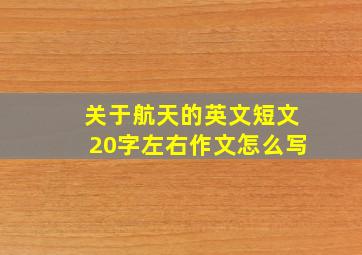 关于航天的英文短文20字左右作文怎么写