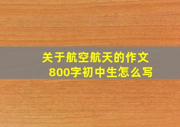 关于航空航天的作文800字初中生怎么写