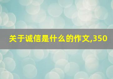 关于诚信是什么的作文,350