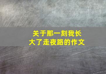 关于那一刻我长大了走夜路的作文