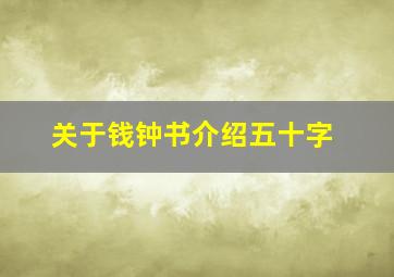 关于钱钟书介绍五十字