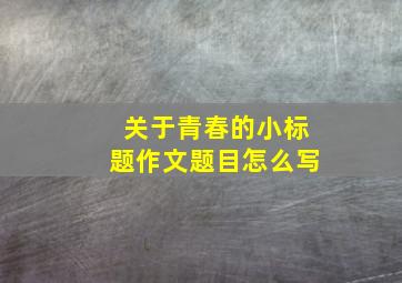 关于青春的小标题作文题目怎么写