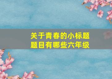 关于青春的小标题题目有哪些六年级