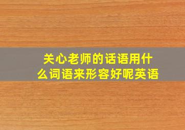 关心老师的话语用什么词语来形容好呢英语