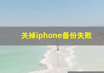 关掉iphone备份失败