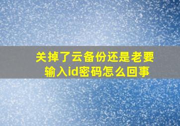 关掉了云备份还是老要输入id密码怎么回事