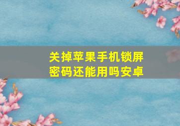 关掉苹果手机锁屏密码还能用吗安卓