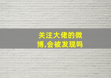 关注大佬的微博,会被发现吗