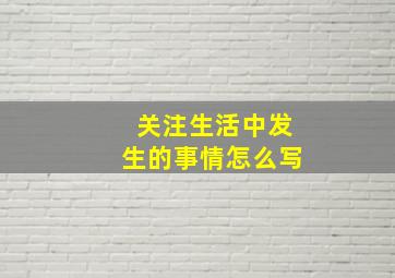 关注生活中发生的事情怎么写