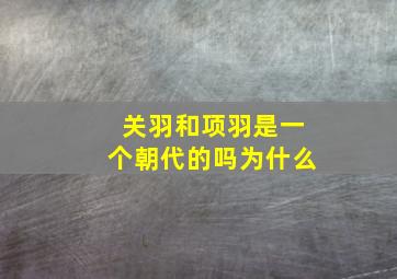 关羽和项羽是一个朝代的吗为什么