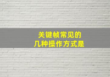 关键帧常见的几种操作方式是