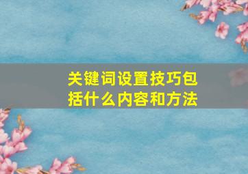 关键词设置技巧包括什么内容和方法