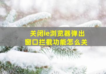 关闭ie浏览器弹出窗口拦截功能怎么关