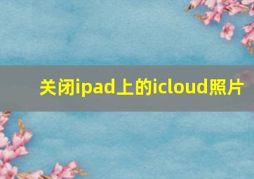 关闭ipad上的icloud照片