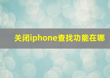 关闭iphone查找功能在哪