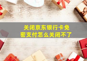 关闭京东银行卡免密支付怎么关闭不了