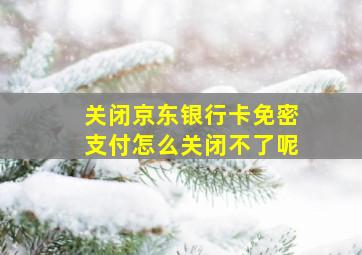 关闭京东银行卡免密支付怎么关闭不了呢