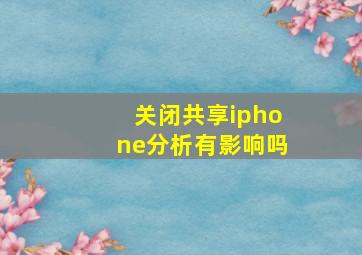 关闭共享iphone分析有影响吗