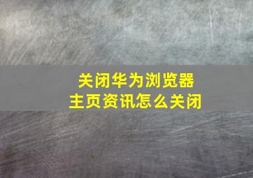 关闭华为浏览器主页资讯怎么关闭