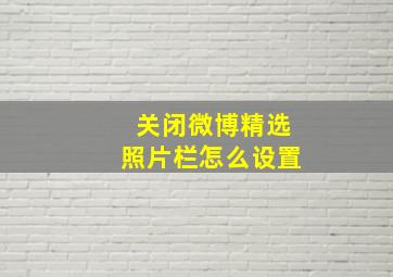 关闭微博精选照片栏怎么设置