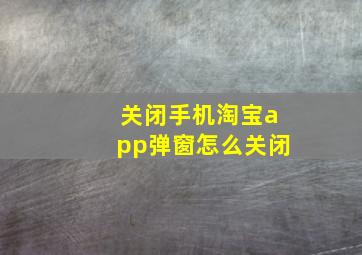 关闭手机淘宝app弹窗怎么关闭