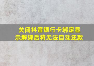 关闭抖音银行卡绑定显示解绑后将无法自动还款