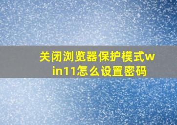 关闭浏览器保护模式win11怎么设置密码