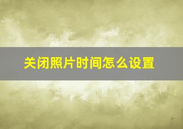 关闭照片时间怎么设置