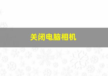 关闭电脑相机