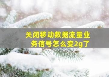 关闭移动数据流量业务信号怎么变2g了