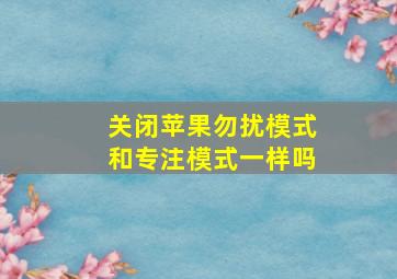 关闭苹果勿扰模式和专注模式一样吗