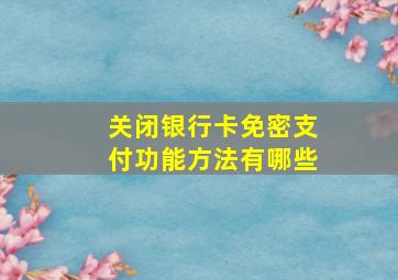 关闭银行卡免密支付功能方法有哪些