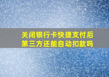 关闭银行卡快捷支付后第三方还能自动扣款吗