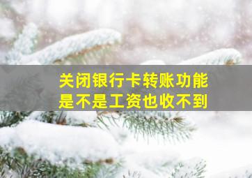 关闭银行卡转账功能是不是工资也收不到