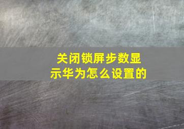 关闭锁屏步数显示华为怎么设置的