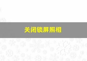 关闭锁屏照相