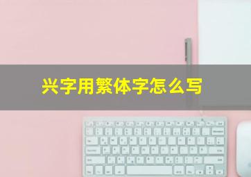 兴字用繁体字怎么写