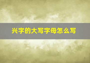 兴字的大写字母怎么写