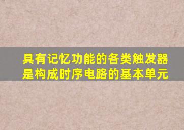 具有记忆功能的各类触发器是构成时序电路的基本单元