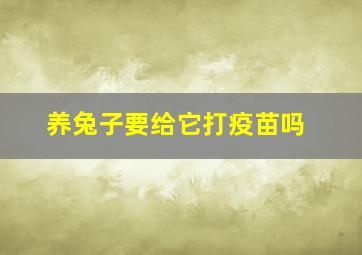 养兔子要给它打疫苗吗