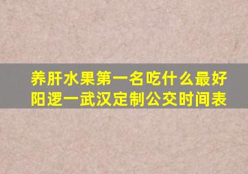 养肝水果第一名吃什么最好阳逻一武汉定制公交时间表