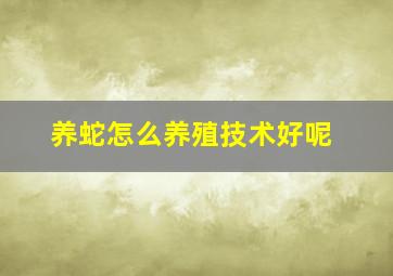 养蛇怎么养殖技术好呢