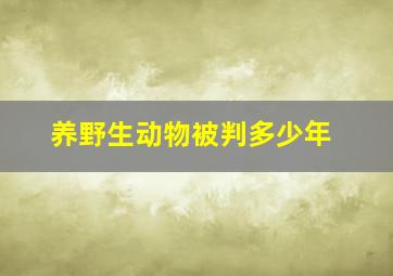 养野生动物被判多少年